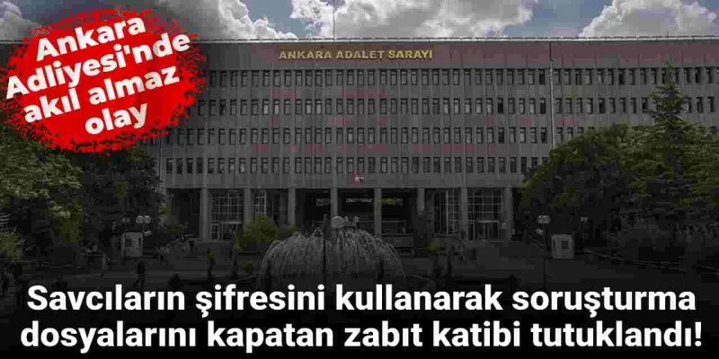 Ankara Adliyesi'nde savcıların şifresiyle UYAP'a girip soruşturma dosyalarını kapatan zabıt katibi tutuklandı