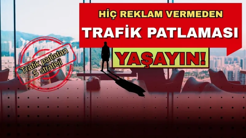 İşte Hiç Reklam Vermeden Trafik Patlaması Yaşatan 5 Strateji