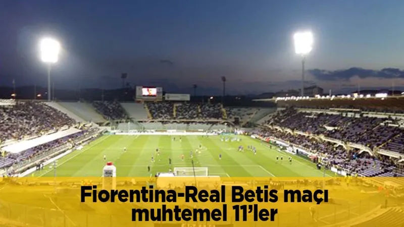 Fiorentina Real Betis Rövanşı: Final Bileti İçin Kritik Maç!