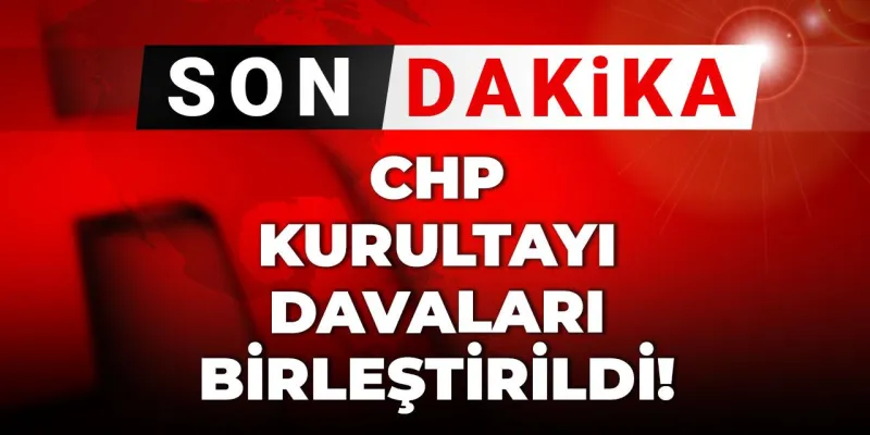 CHP Kurultayı İptal Mi Oluyor? Kritik Davalar Birleşti!