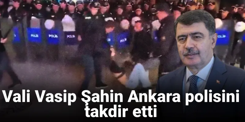 Vali Şahin'den Ankara Polisine Övgü Dolu Sözler! Neler Söyledi?